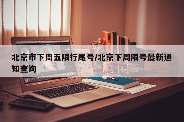 北京市下周五限行尾号/北京下周限号最新通知查询