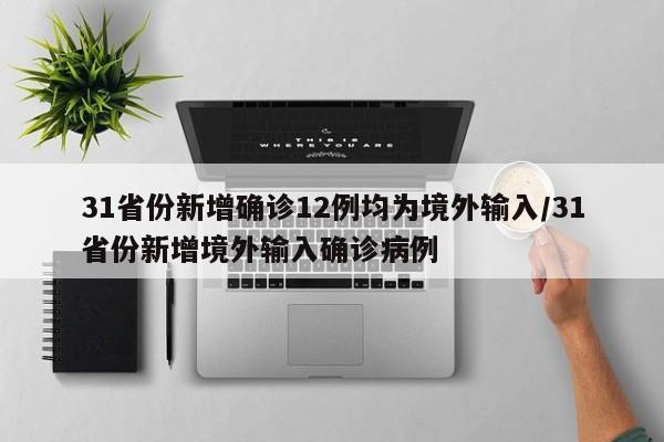 31省份新增确诊12例均为境外输入/31省份新增境外输入确诊病例