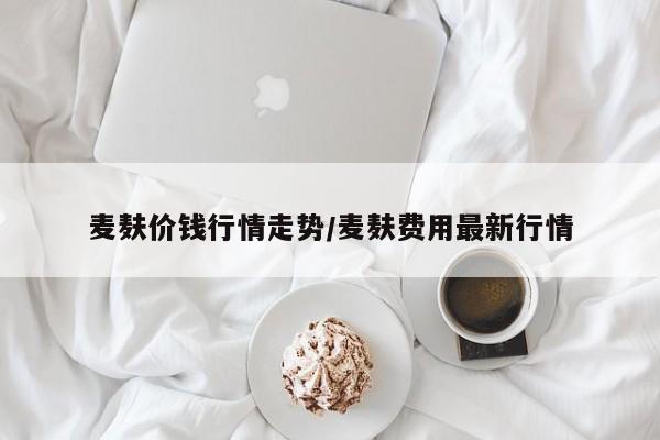 麦麸价钱行情走势/麦麸费用最新行情