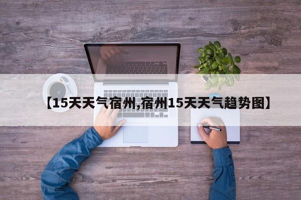 【15天天气宿州,宿州15天天气趋势图】