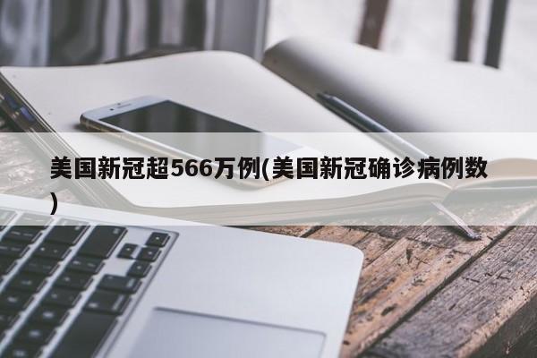美国新冠超566万例(美国新冠确诊病例数)