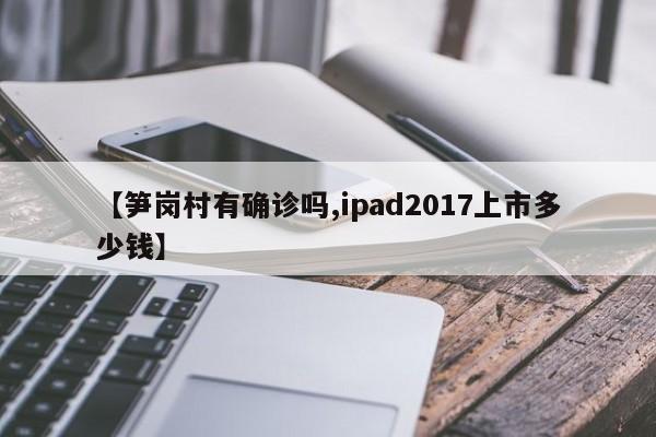 【笋岗村有确诊吗,ipad2017上市多少钱】