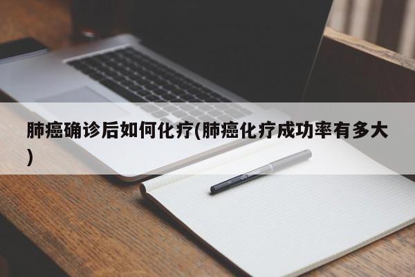 肺癌确诊后如何化疗(肺癌化疗成功率有多大)