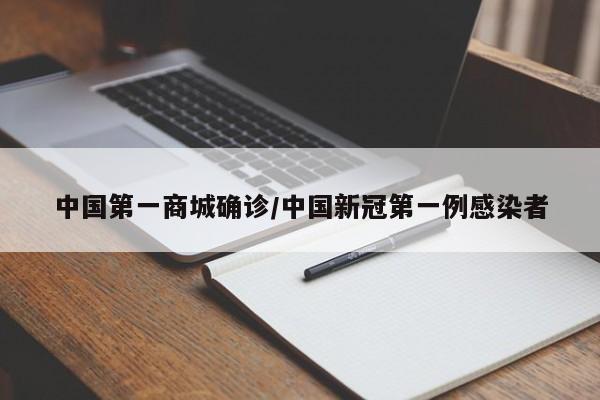 中国第一商城确诊/中国新冠第一例感染者