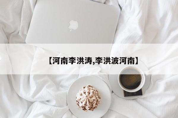 【河南李洪涛,李洪波河南】