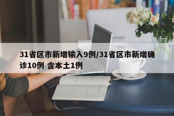 31省区市新增输入9例/31省区市新增确诊10例 含本土1例