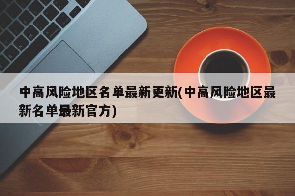 中高风险地区名单最新更新(中高风险地区最新名单最新官方)