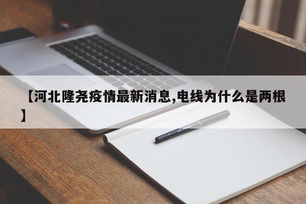 【河北隆尧疫情最新消息,电线为什么是两根】