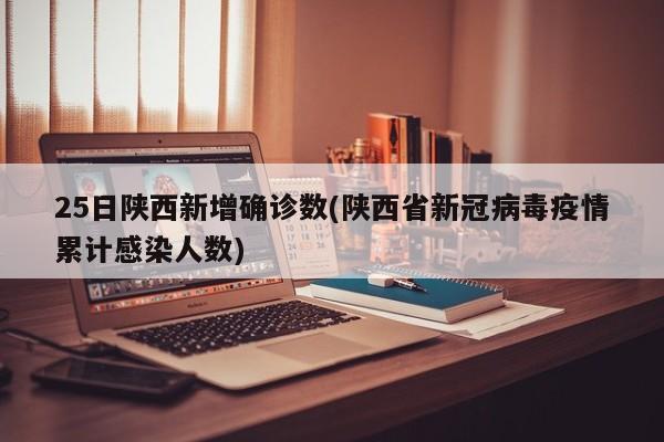 25日陕西新增确诊数(陕西省新冠病毒疫情累计感染人数)