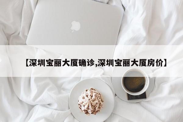 【深圳宝丽大厦确诊,深圳宝丽大厦房价】