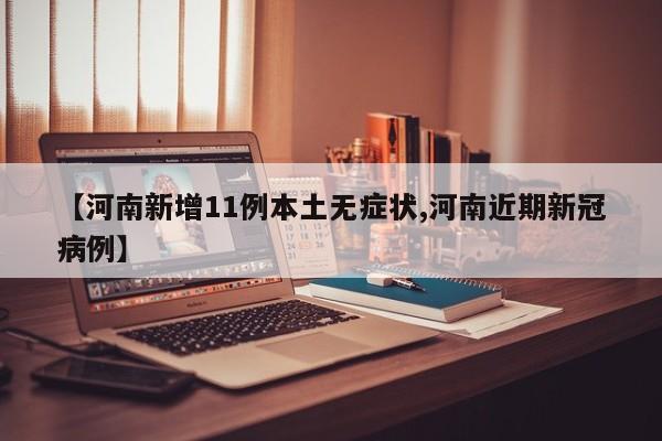 【河南新增11例本土无症状,河南近期新冠病例】