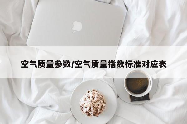空气质量参数/空气质量指数标准对应表