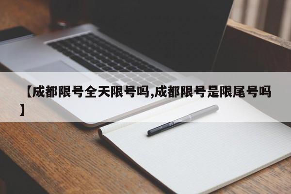 【成都限号全天限号吗,成都限号是限尾号吗】