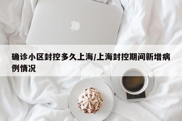 确诊小区封控多久上海/上海封控期间新增病例情况