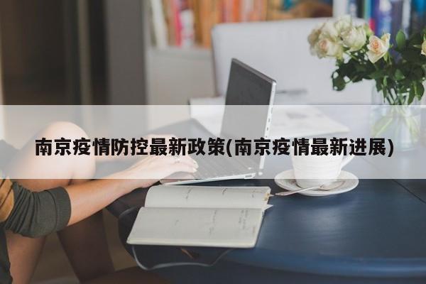 南京疫情防控最新政策(南京疫情最新进展)