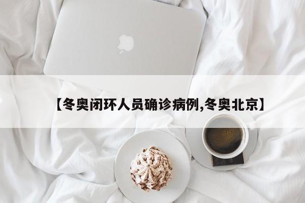 【冬奥闭环人员确诊病例,冬奥北京】