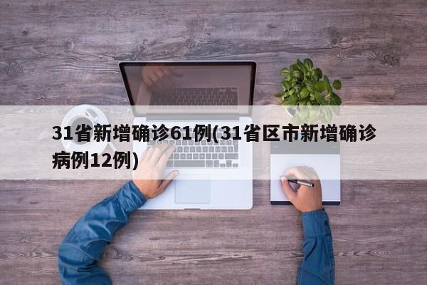31省新增确诊61例(31省区市新增确诊病例12例)