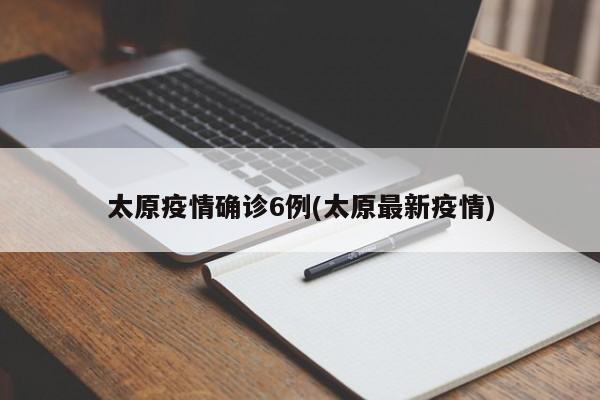 太原疫情确诊6例(太原最新疫情)