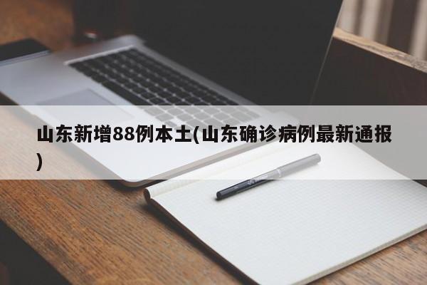 山东新增88例本土(山东确诊病例最新通报)