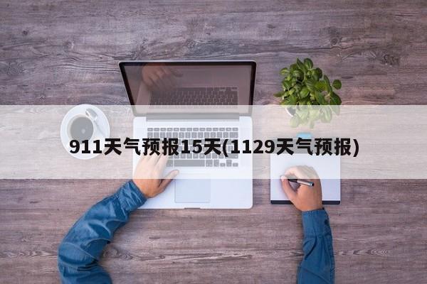 911天气预报15天(1129天气预报)