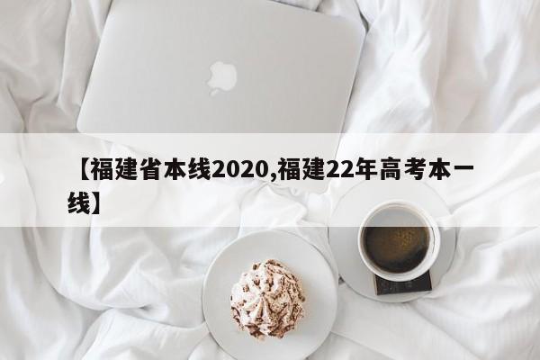 【福建省本线2020,福建22年高考本一线】