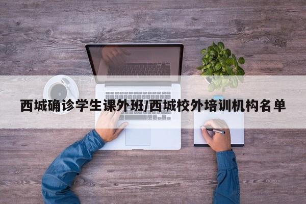 西城确诊学生课外班/西城校外培训机构名单