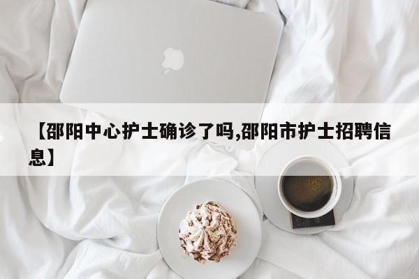 【邵阳中心护士确诊了吗,邵阳市护士招聘信息】