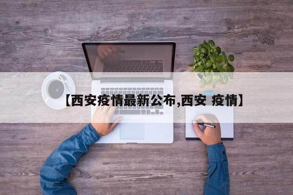 【西安疫情最新公布,西安 疫情】
