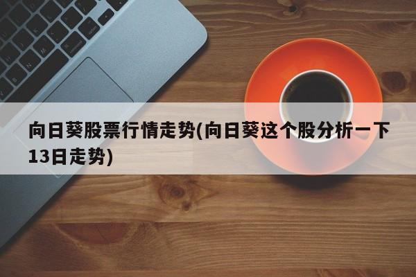 向日葵股票行情走势(向日葵这个股分析一下13日走势)