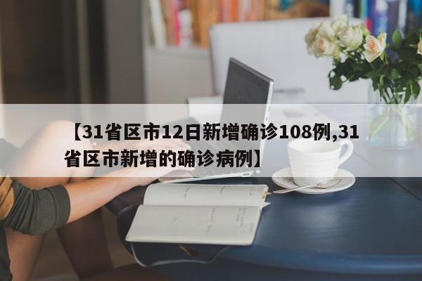 【31省区市12日新增确诊108例,31省区市新增的确诊病例】