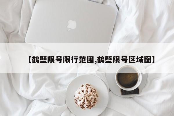 【鹤壁限号限行范围,鹤壁限号区域图】