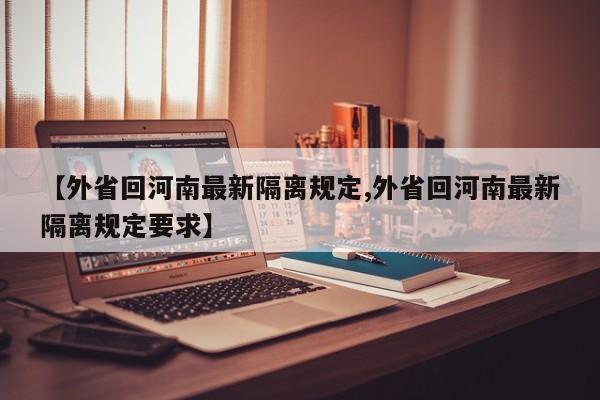 【外省回河南最新隔离规定,外省回河南最新隔离规定要求】