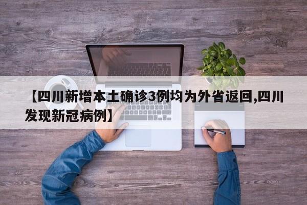 【四川新增本土确诊3例均为外省返回,四川发现新冠病例】