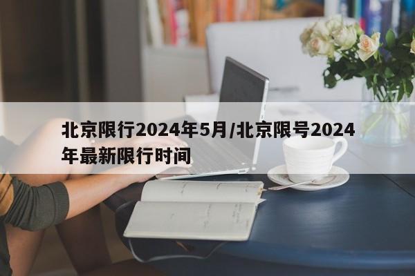 北京限行2024年5月/北京限号2024年最新限行时间