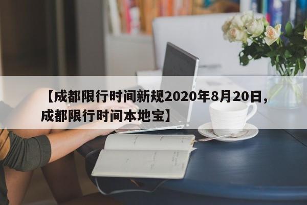 【成都限行时间新规2020年8月20日,成都限行时间本地宝】