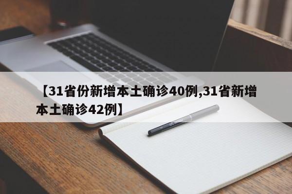 【31省份新增本土确诊40例,31省新增本土确诊42例】