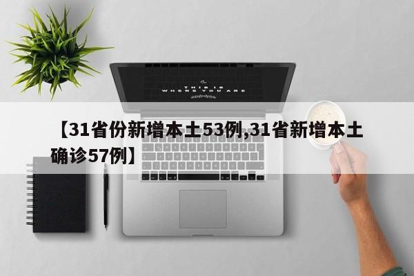 【31省份新增本土53例,31省新增本土确诊57例】