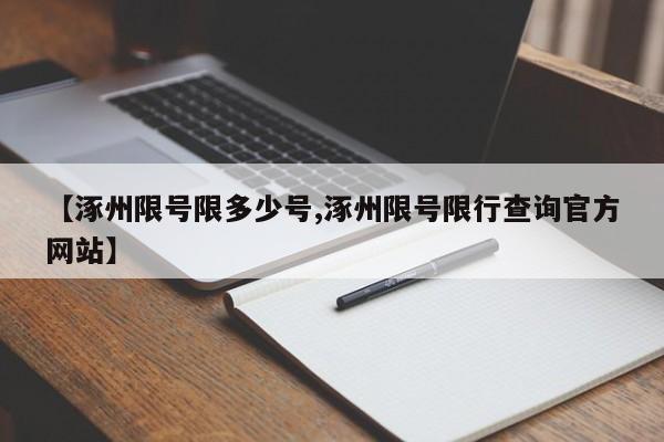 【涿州限号限多少号,涿州限号限行查询官方网站】