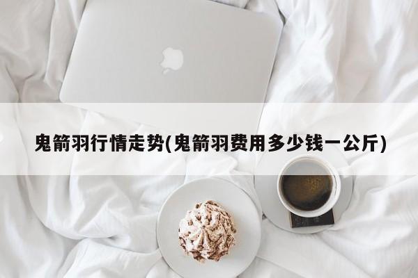 鬼箭羽行情走势(鬼箭羽费用多少钱一公斤)