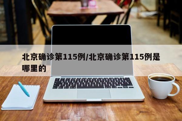 北京确诊第115例/北京确诊第115例是哪里的