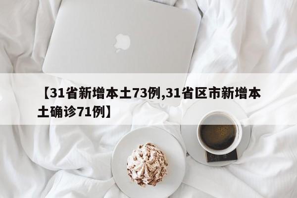 【31省新增本土73例,31省区市新增本土确诊71例】