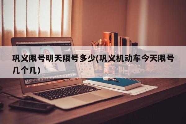 巩义限号明天限号多少(巩义机动车今天限号几个几)