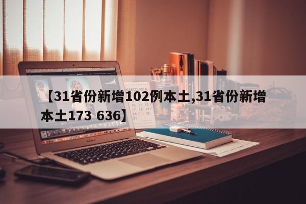 【31省份新增102例本土,31省份新增本土173 636】