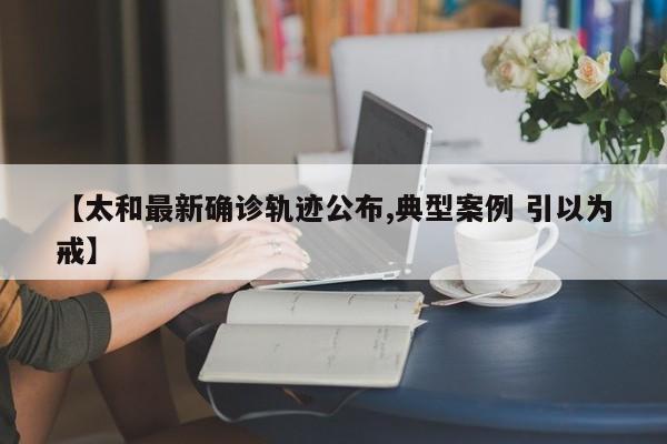 【太和最新确诊轨迹公布,典型案例 引以为戒】