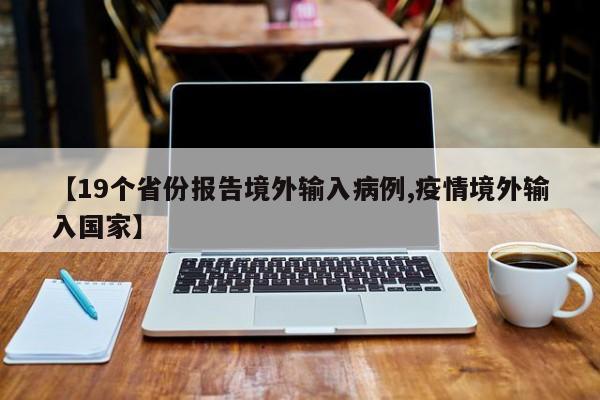 【19个省份报告境外输入病例,疫情境外输入国家】