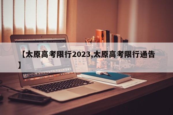 【太原高考限行2023,太原高考限行通告】