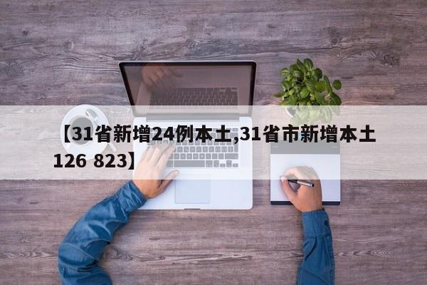 【31省新增24例本土,31省市新增本土126 823】