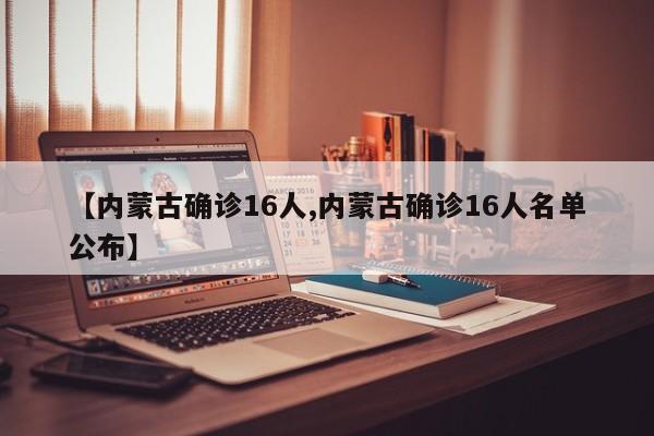 【内蒙古确诊16人,内蒙古确诊16人名单公布】
