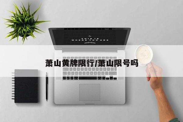 萧山黄牌限行/萧山限号吗