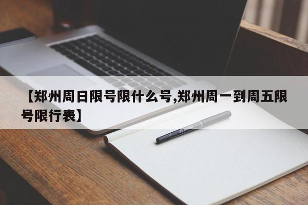 【郑州周日限号限什么号,郑州周一到周五限号限行表】